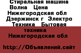 Стиральная машина Волна › Цена ­ 5 000 - Нижегородская обл., Дзержинск г. Электро-Техника » Бытовая техника   . Нижегородская обл.